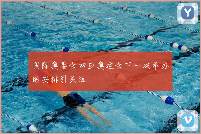 国际奥委会回应奥运会下一次举办地安排引关注