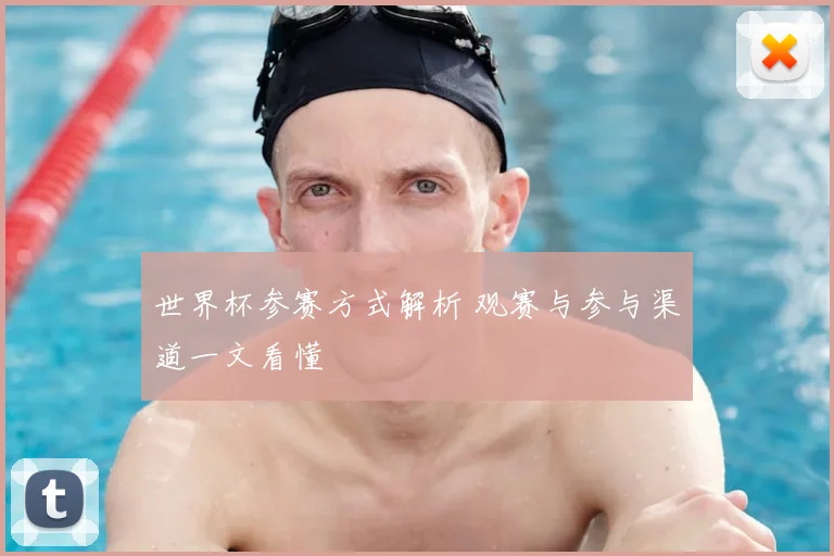 世界杯参赛方式解析 观赛与参与渠道一文看懂