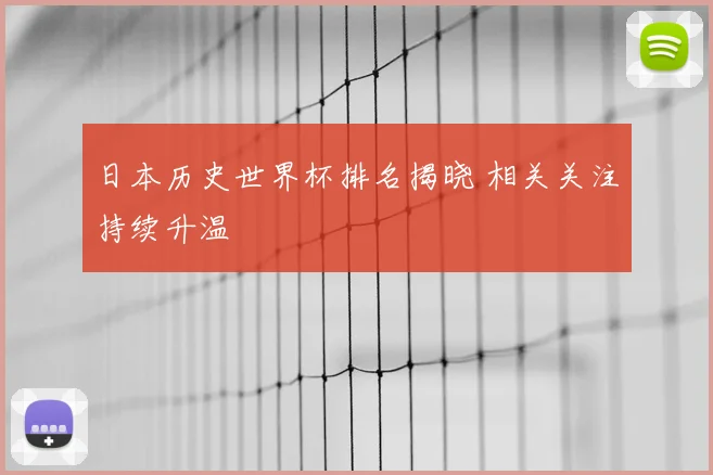 日本历史世界杯排名揭晓 相关关注持续升温