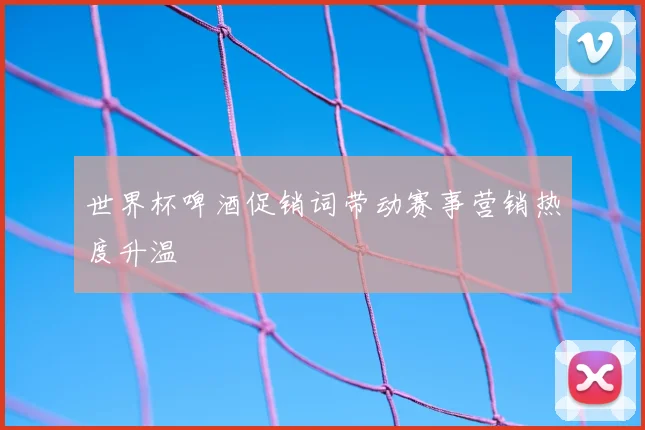 世界杯啤酒促销词带动赛事营销热度升温