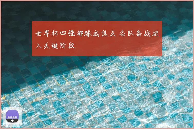 世界杯四强都球成焦点 各队备战进入关键阶段