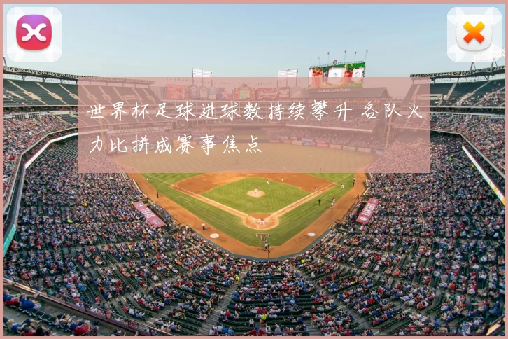 世界杯足球进球数持续攀升 各队火力比拼成赛事焦点