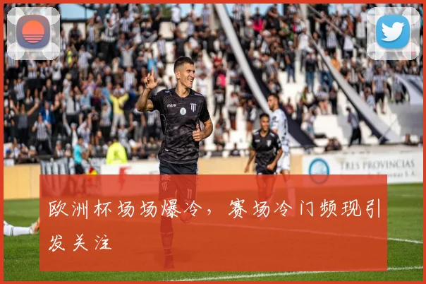 欧洲杯场场爆冷,赛场冷门频现引发关注